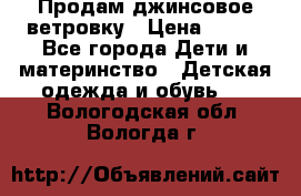 Продам джинсовое ветровку › Цена ­ 800 - Все города Дети и материнство » Детская одежда и обувь   . Вологодская обл.,Вологда г.